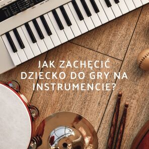 Poradnik dla rodziców: Jak zachęcić dzieci do nauki gry na instrumencie?