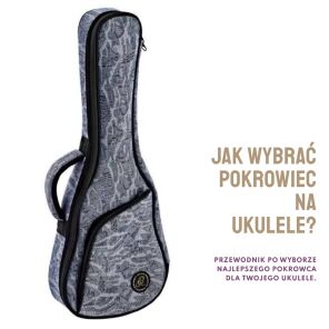 Jak wybrać pokrowiec na ukulele - na co zwrócić uwagę?